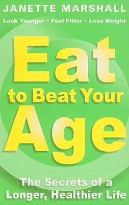 Eat to Beat Your Age: The Secrets of a Longer, Healthier Life - Marshall, Janette