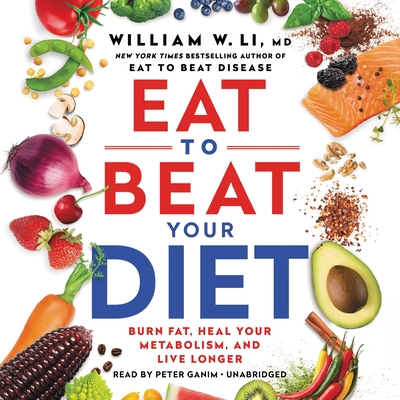 Eat to Beat Your Diet: Burn Fat, Heal Your Metabolism, and Live Longer - Li, William W, MD, and Ganim, Peter (Read by)