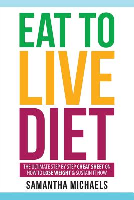 Eat to Live Diet: The Ultimate Step by Step Cheat Sheet on How to Lose Weight & Sustain It Now - Michaels, Samantha