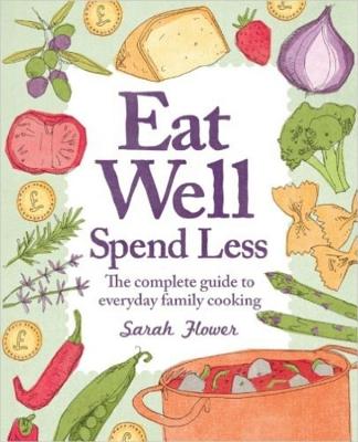 Eat Well, Spend Less, 2nd Edition: The Complete Guide to Everyday Family Cooking - Flower, Sarah