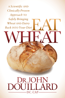 Eat Wheat: A Scientific and Clinically-Proven Approach to Safely Bringing Wheat and Dairy Back Into Your Diet - Douillard, John, Dr., Ph.D.