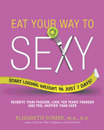 Eat Your Way to Sexy: Reignite Your Passion, Look Ten Years Younger and Feel Happier Than Ever