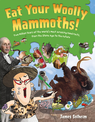Eat Your Woolly Mammoths!: Two Million Years of the World's Most Amazing Food Facts, from the Stone Age to the Future - Solheim, James