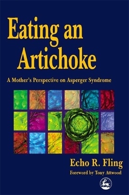 Eating an Artichoke: A Mother's Perspective on Asperger Syndrome - Fling, Echo R, and Attwood, Dr. (Foreword by)