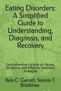 Eating Disorders: A Simplified Guide to Understanding, Diagnosis, and Recovery: Comprehensive Insights on Causes, Symptoms, and Effective Treatment Strategies