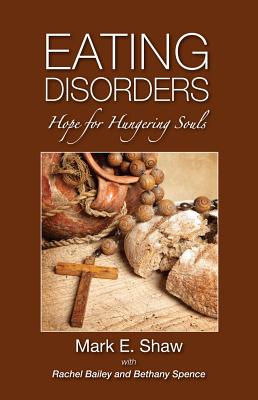 Eating Disorders: Hope for Hungering Souls - Shaw, Mark E, Dr., and Bailey, Rachel, and Spence, Bethany