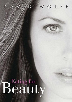 Eating for Beauty: For Women and Men: Introducing a Whole New Concept of Beauty, What It Is, and How You Can Achieve It - Wolfe, David