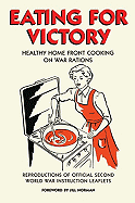 Eating for Victory: Healthy Home Front Cooking on War Rations; Reproductions of Official Second World War Instruction Leaflets