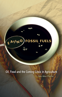 Eating Fossil Fuels: Oil, Food, and the Coming Crisis in Agriculture - Pfeiffer, Dale Allen