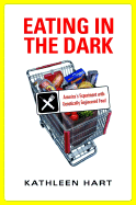 Eating in the Dark: America's Experiment with Genetically Engineered Food - Hart, Kathleen
