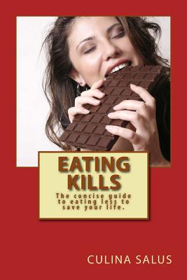 Eating Kills: The concise guide to eating less to save your life. - Salus, Culina