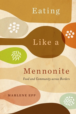 Eating Like a Mennonite: Food and Community across Borders - Epp, Marlene