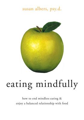 Eating Mindfully: How to End Mindless Eating & Enjoy a Balanced Relationship with Food - Albers, Susan, PsyD