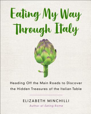 Eating My Way Through Italy: Heading Off the Main Roads to Discover the Hidden Treasures of the Italian Table - Minchilli, Elizabeth