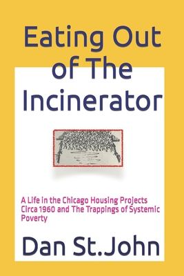 Eating Out of The Incinerator: A Life in the Chicago Housing Projects Circa 1960 and The Trappings of Systemic Poverty - St John, Dan