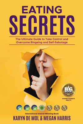 Eating Secrets: The Ultimate Guide to Take Control and Overcome Bingeing and Self Sabotage - Harris, Megan, and de Mol, Karyn