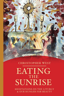 Eating the Sunrise: Meditations on the Liturgy & Our Hunger for Beauty (Beauty Trilogy)