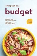 Eating Well on a Budget: Healthy and Delicious Recipes That Won't Break the Bank
