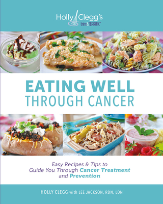 Eating Well Through Cancer: Easy Recipes & Tips to Guide You Through Cancer Treatment and Prevention - Clegg, Holly, and Ldn, Lee Jackson Rdn