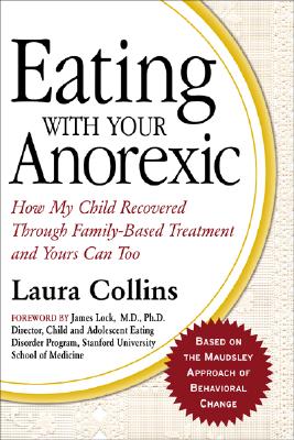 Eating with Your Anorexic: How My Child Recovered Through Family-Based Treatment and Yours Can Too - Collins, Laura, and Lock, James, Professor, MD, PhD (Foreword by)