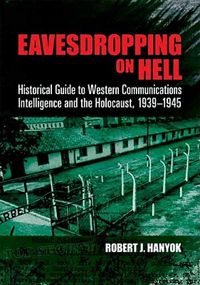 Eavesdropping on Hell: Historical Guide to Western Communications Intelligence and the Holocaust, 1939-1945 - Hanyok, Robert J