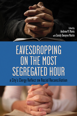 Eavesdropping on the Most Segregated Hour: A City's Clergy Reflect on Racial Reconciliation - Manis, Andrew M (Editor), and Martin, Sandy Dwayne