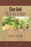 Ebay Gold: The Secret to Earning Hard Cash on Ebay