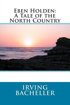 Eben Holden: A Tale of the North Country - Irving Bacheller