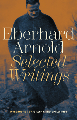 Eberhard Arnold: Selected Writings - Arnold, Eberhard, and Arnold, Johann Christoph (Introduction by)