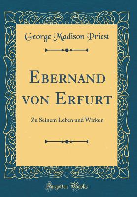 Ebernand Von Erfurt: Zu Seinem Leben Und Wirken (Classic Reprint) - Priest, George Madison