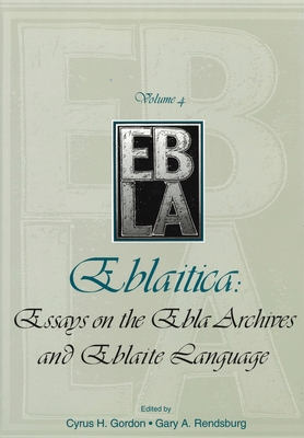 Eblaitica: Essays on the Ebla Archives and Eblaite Language, Volume 4 - Gordon, Cyrus H (Editor), and Rendsburg, Gary A (Editor)