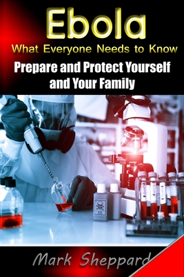 Ebola What Everyone Needs to Know: Prepare and Protect Yourself and Your Family - Sheppard, Mark