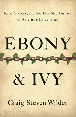 Ebony and Ivy: Race, Slavery, and the Troubled History of America's Universities - Wilder, Craig Steven