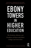 Ebony Towers in Higher Education: The Evolution, Mission, and Presidency of Historically Black Colleges and Universities