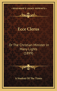 Ecce Clerus: Or the Christian Minister in Many Lights (1899)