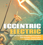 Eccentric Electric Everything You Need to Know about Electricity Basic Electronics Science Grade 5 Children's Electricity Books