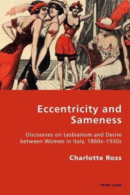 Eccentricity and Sameness: Discourses on Lesbianism and Desire between Women in Italy, 1860s-1930s - Antonello, Pierpaolo (Series edited by), and Gordon, Robert S.C. (Series edited by), and Ross, Charlotte