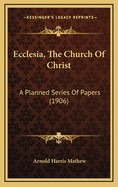 Ecclesia, the Church of Christ: A Planned Series of Papers (1906)