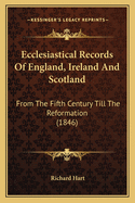 Ecclesiastical Records of England, Ireland, and Scotland, from the Fifth Century Till the Reformatio