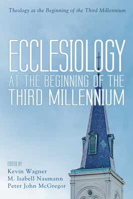 Ecclesiology at the Beginning of the Third Millennium - Wagner, Kevin (Editor), and Naumann, M Isabell (Editor), and McGregor, Peter John (Editor)