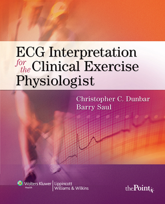 ECG Interpretation for the Clinical Exercise Physiologist - Dunbar, Christopher, PhD, and Saul, Barry, MD