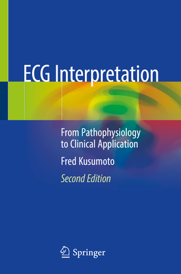 ECG Interpretation: From Pathophysiology to Clinical Application - Kusumoto, Fred