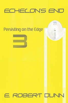 Echelon's End: Book 3: Persisting on the Edge - Dunn, E Robert