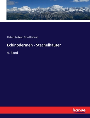 Echinodermen - Stachelh?uter: 4. Band - Ludwig, Hubert, and Hamann, Otto