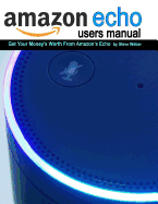 Echo Users Manual: Get Your Money's Worth from Amazon's Echo