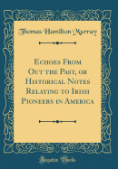 Echoes from Out the Past, or Historical Notes Relating to Irish Pioneers in America (Classic Reprint)