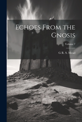 Echoes From the Gnosis; Volume 7 - Mead, G R S 1863-1933