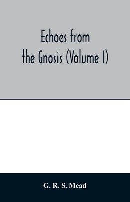 Echoes from the Gnosis (Volume I) - R S Mead, G