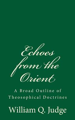 Echoes from the Orient: A Broad Outline of Theosophical Doctrines - Judge, William Q