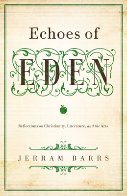 Echoes of Eden: Reflections on Christianity, Literature, and the Arts - Barrs, Jerram